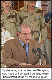 By declaring martial law, ex-CIA agent, now head of ?liberated? Iraq, Iyad Allawi has started off as he means to go on.