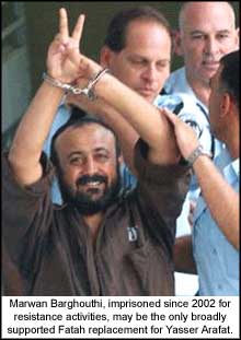 Marwan Barghouthi, imprisoned since 2002 for resistance activities, may be the only broadly supported Fatah replacement for Yasser Arafat.