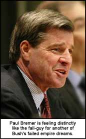 Paul Bremer is feeling distinctly like the fall-guy for another of Bush's failed empire dreams.