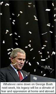 Whatever rains down on George Bush next week, his legacy will be a climate of fear and oppression at home and abroad.