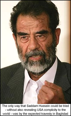 The only way that Saddam Hussein could be tried - without also revealing USA complicity to the world - was by the expected travesty in Baghdad.