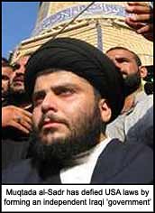 Muqtada al-Sadr has defied USA laws by forming an independent Iraqi ?government?